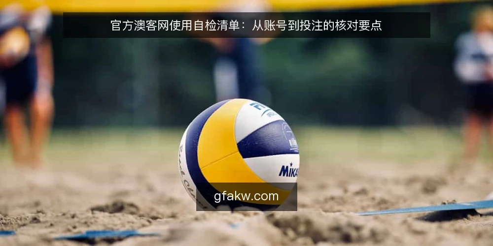 官方澳客网使用自检清单:从账号到投注的核对要点 — 信号观察:识别官方渠道的可靠迹象 配图