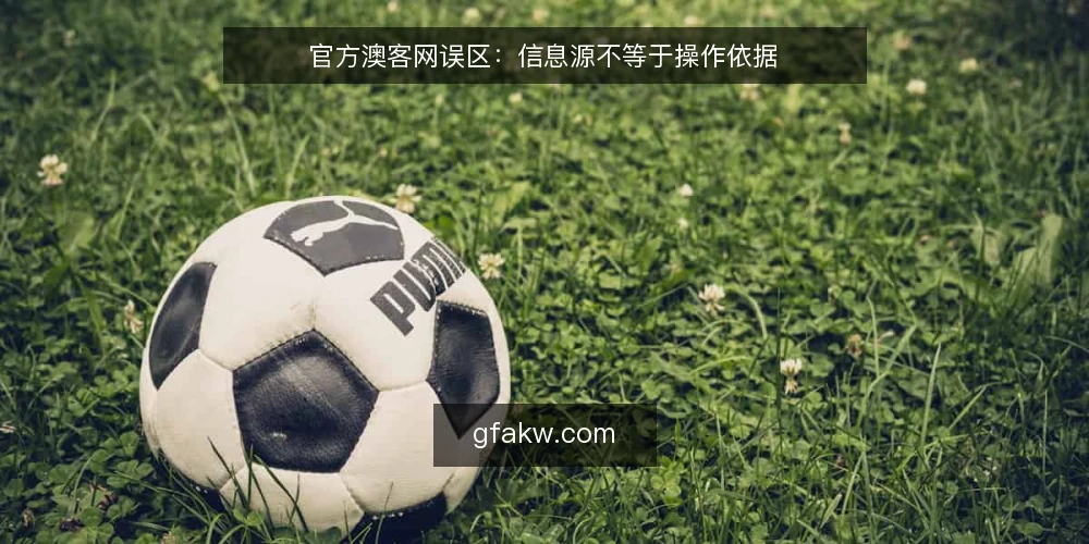官方澳客网误区：信息源不等于操作依据 — 误区：看到官方字样就照单全收 配图