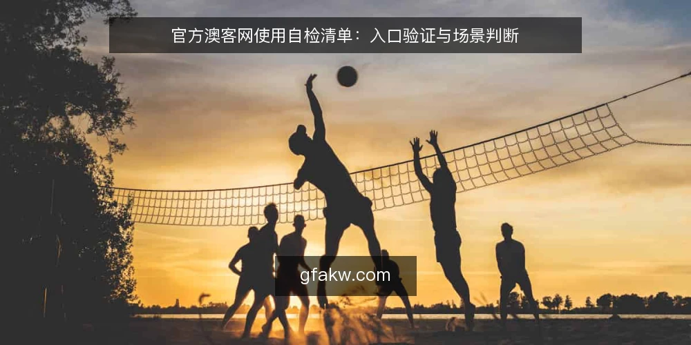 官方澳客网使用自检清单：入口验证与场景判断 — 为何现在需要自检 配图