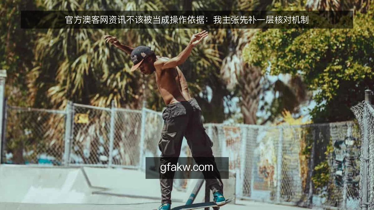 官方澳客网资讯不该被当成操作依据：我主张先补一层核对机制