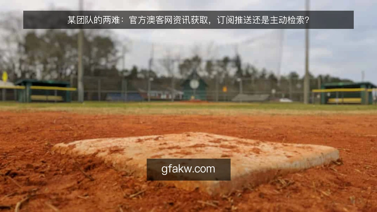 某团队的两难：官方澳客网资讯获取，订阅推送还是主动检索？