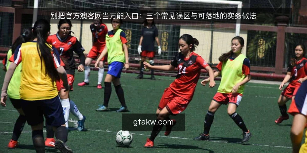 别把官方澳客网当万能入口：三个常见误区与可落地的实务做法 — 先立一个判断：入口属性决定使用边界 配图