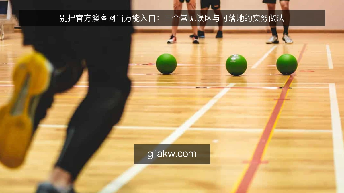 别把官方澳客网当万能入口：三个常见误区与可落地的实务做法