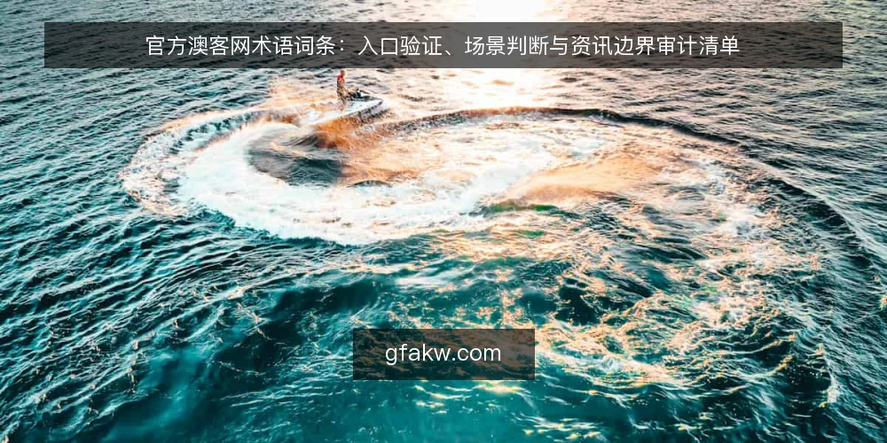 官方澳客网术语词条:入口验证、场景判断与资讯边界审计清单 — 为什么现在要做术语审计 配图