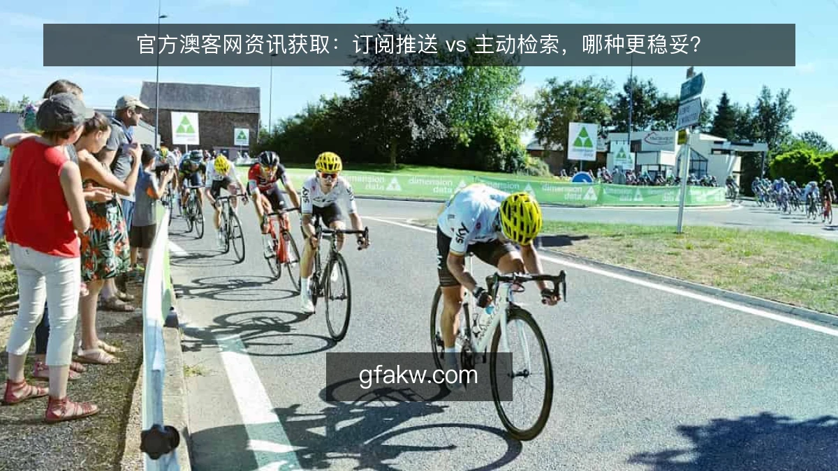 官方澳客网资讯获取：订阅推送 vs 主动检索，哪种更稳妥？