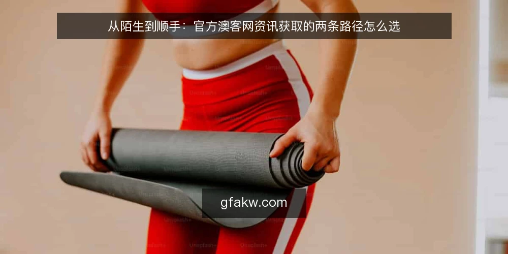 从陌生到顺手:官方澳客网资讯获取的两条路径怎么选 — 先定标准:两条路径的对比维度 配图