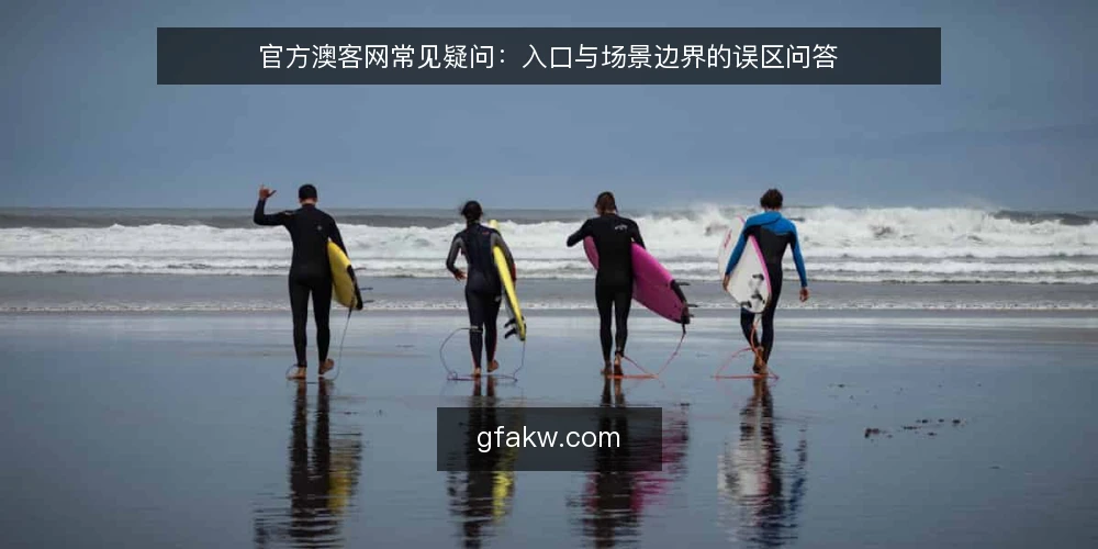 官方澳客网常见疑问:入口与场景边界的误区问答 — 先弄清问题集:谁在问、问什么 配图