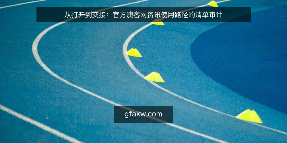 从打开到交接：官方澳客网资讯使用路径的清单审计 — 为什么现在值得做一次路径审计 配图