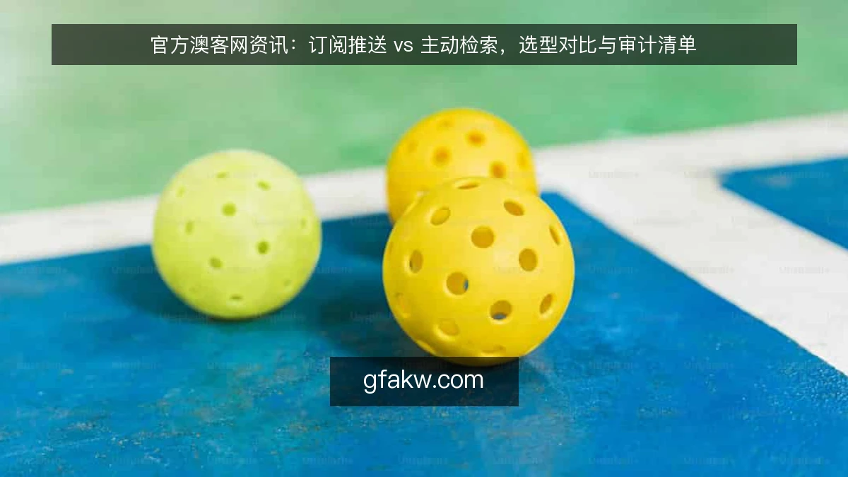 官方澳客网资讯:订阅推送 vs 主动检索,选型对比与审计清单